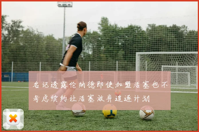 名记透露伦纳德即使加盟活塞也不考虑续约让活塞放弃追逐计划