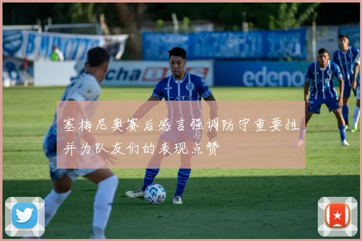 塞梅尼奥赛后感言强调防守重要性并为队友们的表现点赞