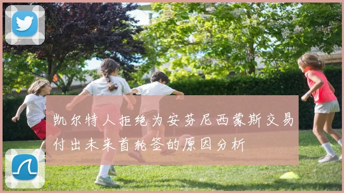 凯尔特人拒绝为安芬尼西蒙斯交易付出未来首轮签的原因分析