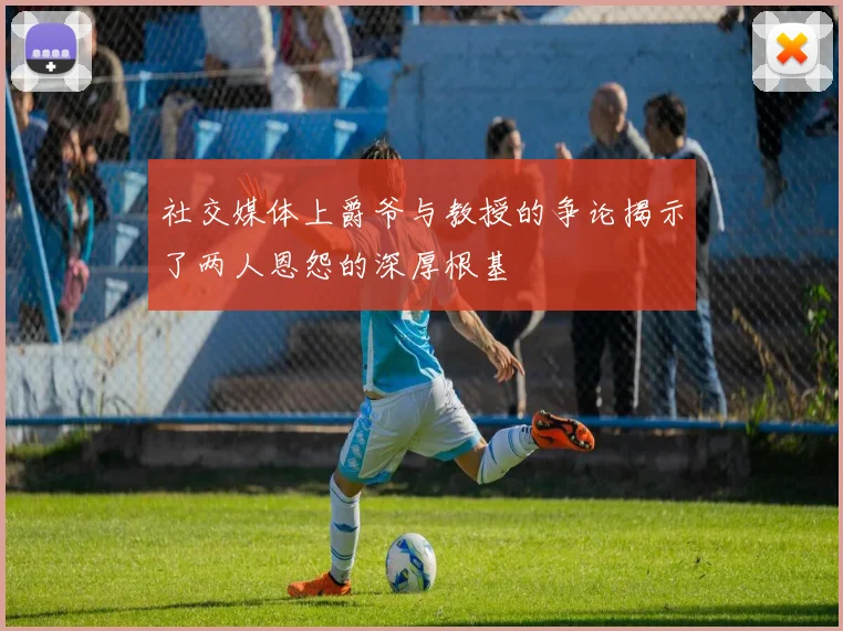 社交媒体上爵爷与教授的争论揭示了两人恩怨的深厚根基