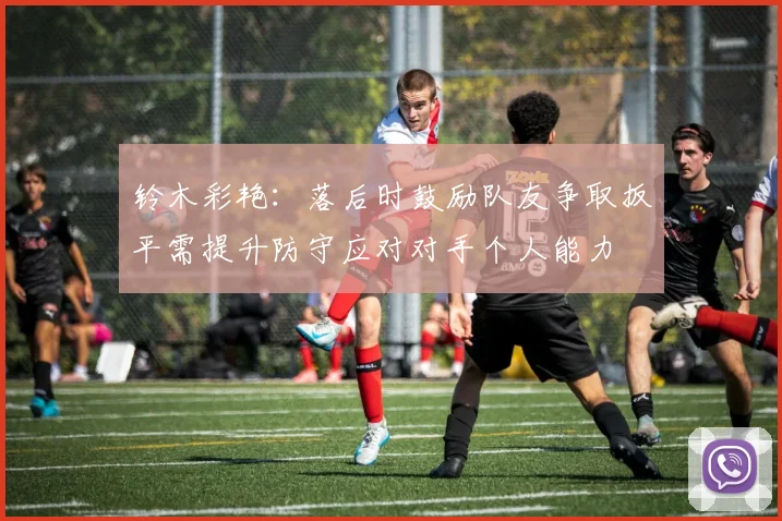 铃木彩艳：落后时鼓励队友争取扳平需提升防守应对对手个人能力
