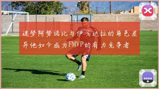 追梦阿努诺比与伊戈达拉的角色差异他如今成为FMVP的有力竞争者