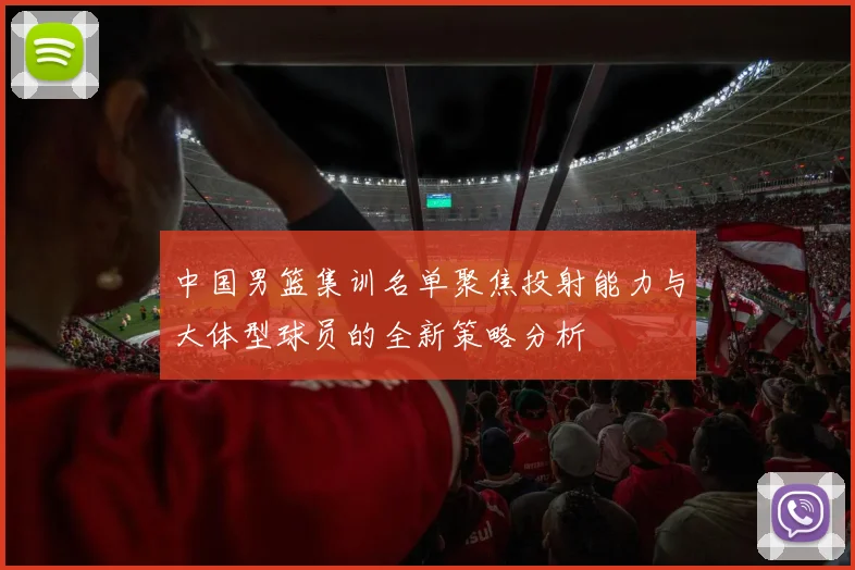 中国男篮集训名单聚焦投射能力与大体型球员的全新策略分析