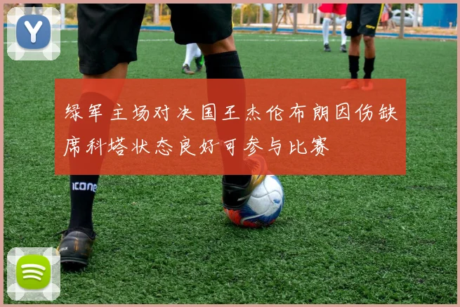 绿军主场对决国王杰伦布朗因伤缺席科塔状态良好可参与比赛